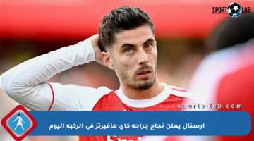 أرسنال يعلن نجاح جراحة كاي هافيرتز في الركبة اليوم